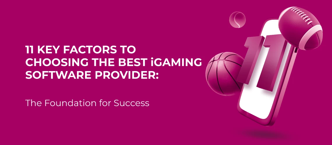 11 Key Factors to Choosing the Best iGaming Software Provider: The Foundation for Success